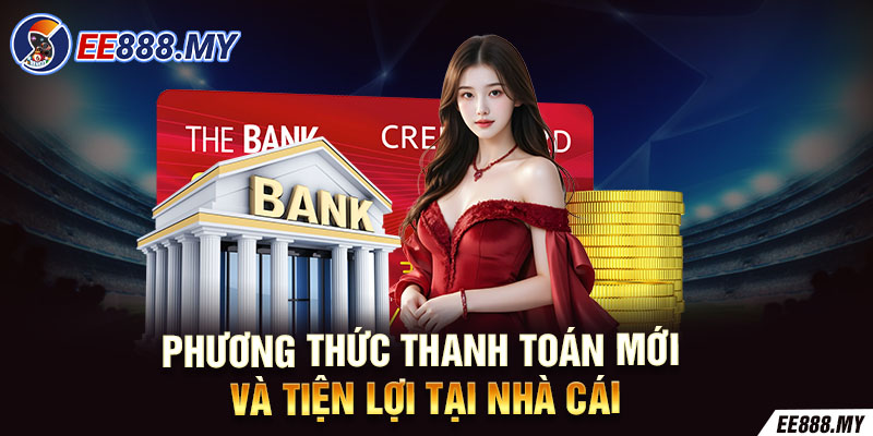 Phương thức thanh toán mới và tiện lợi tại nhà cái